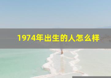 1974年出生的人怎么样