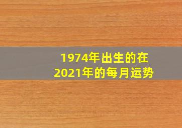 1974年出生的在2021年的每月运势