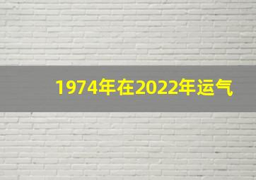 1974年在2022年运气