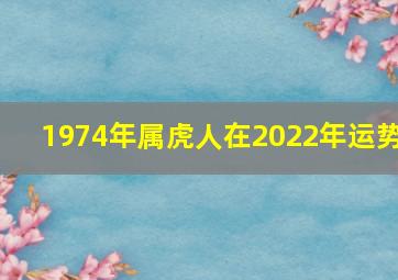 1974年属虎人在2022年运势