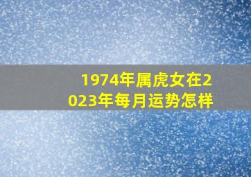 1974年属虎女在2023年每月运势怎样