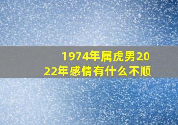 1974年属虎男2022年感情有什么不顺