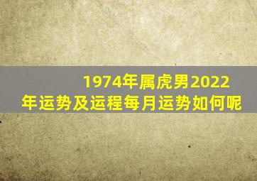 1974年属虎男2022年运势及运程每月运势如何呢