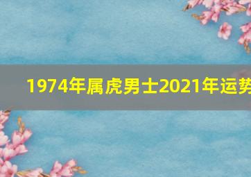 1974年属虎男士2021年运势