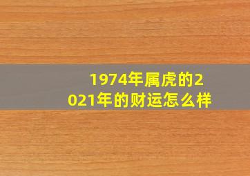 1974年属虎的2021年的财运怎么样