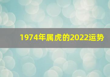 1974年属虎的2022运势