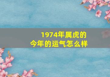 1974年属虎的今年的运气怎么样