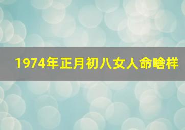 1974年正月初八女人命啥样