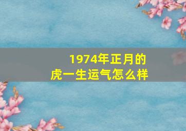 1974年正月的虎一生运气怎么样