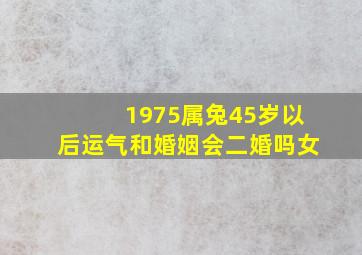 1975属兔45岁以后运气和婚姻会二婚吗女