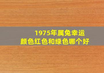 1975年属兔幸运颜色红色和绿色哪个好