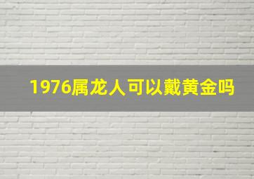 1976属龙人可以戴黄金吗