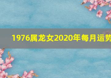 1976属龙女2020年每月运势