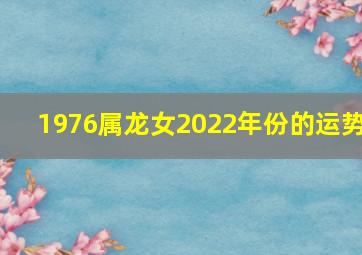 1976属龙女2022年份的运势