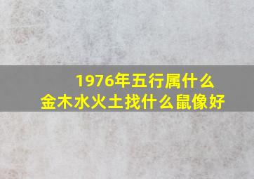 1976年五行属什么金木水火土找什么鼠像好