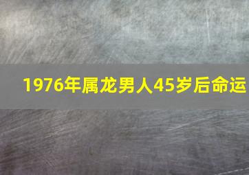 1976年属龙男人45岁后命运