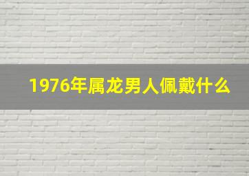 1976年属龙男人佩戴什么