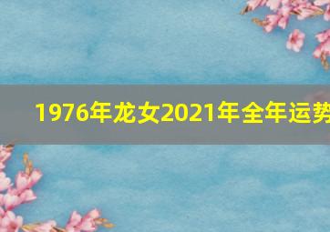 1976年龙女2021年全年运势