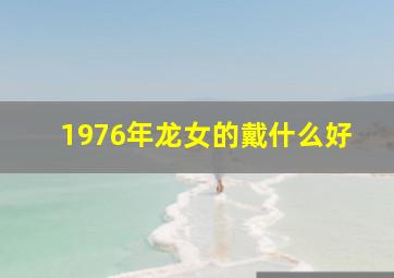 1976年龙女的戴什么好