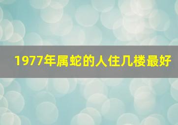 1977年属蛇的人住几楼最好