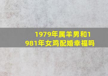 1979年属羊男和1981年女鸡配婚幸福吗