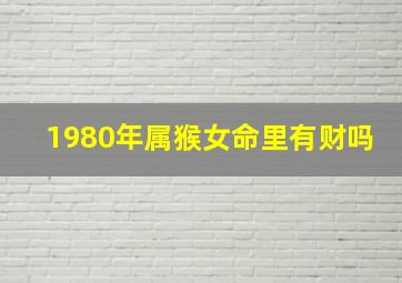 1980年属猴女命里有财吗