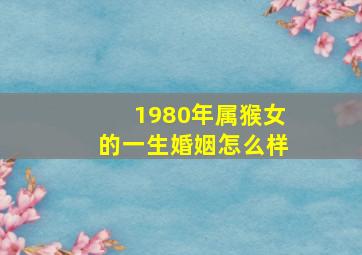 1980年属猴女的一生婚姻怎么样