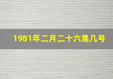 1981年二月二十六是几号