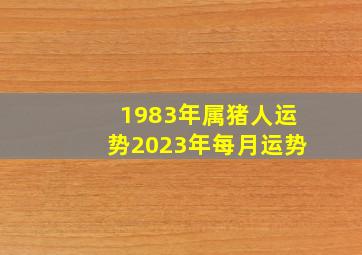 1983年属猪人运势2023年每月运势