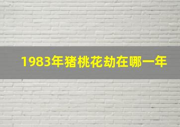 1983年猪桃花劫在哪一年