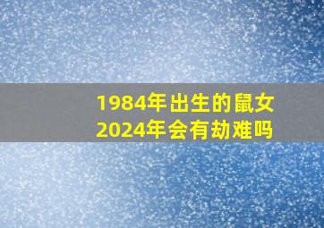 1984年出生的鼠女2024年会有劫难吗