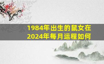 1984年出生的鼠女在2024年每月运程如何