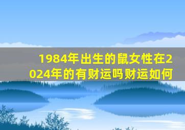 1984年出生的鼠女性在2024年的有财运吗财运如何