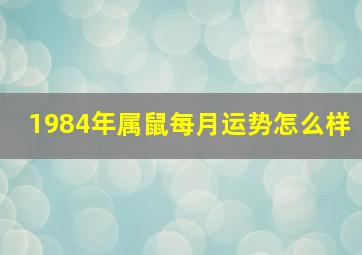 1984年属鼠每月运势怎么样