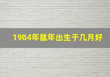 1984年鼠年出生于几月好