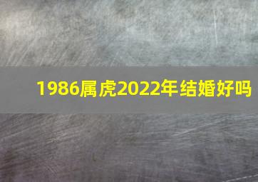 1986属虎2022年结婚好吗