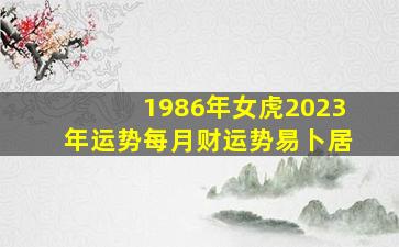 1986年女虎2023年运势每月财运势易卜居