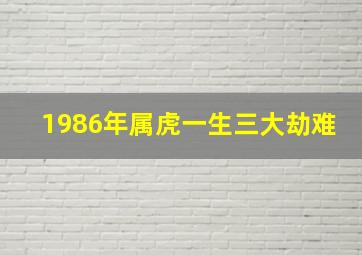 1986年属虎一生三大劫难