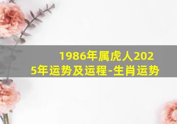 1986年属虎人2025年运势及运程-生肖运势