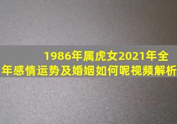 1986年属虎女2021年全年感情运势及婚姻如何呢视频解析