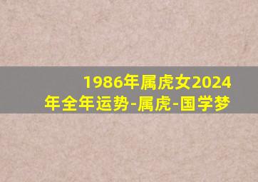 1986年属虎女2024年全年运势-属虎-国学梦