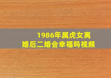 1986年属虎女离婚后二婚会幸福吗视频