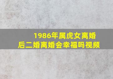 1986年属虎女离婚后二婚离婚会幸福吗视频