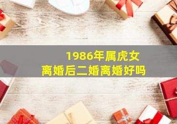 1986年属虎女离婚后二婚离婚好吗