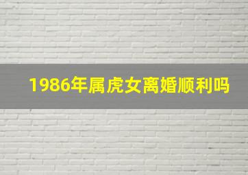 1986年属虎女离婚顺利吗