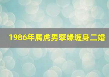 1986年属虎男孽缘缠身二婚