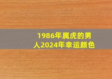 1986年属虎的男人2024年幸运颜色