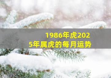 1986年虎2025年属虎的每月运势