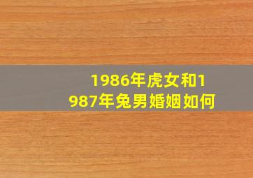 1986年虎女和1987年兔男婚姻如何