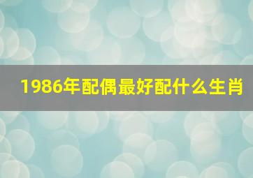 1986年配偶最好配什么生肖